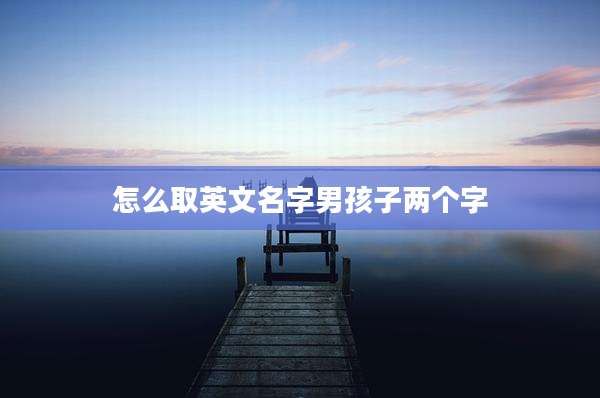 怎么取英文名字男孩子两个字