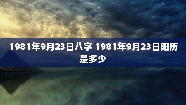 1981年9月23日八字 1981年9月23日阳历是多少