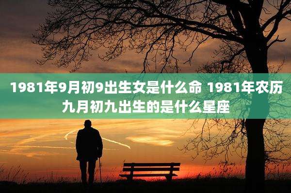 1981年9月初9出生女是什么命 1981年农历九月初九出生的是什么星座