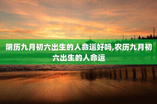 阴历九月初六出生的人命运好吗,农历九月初六出生的人命运