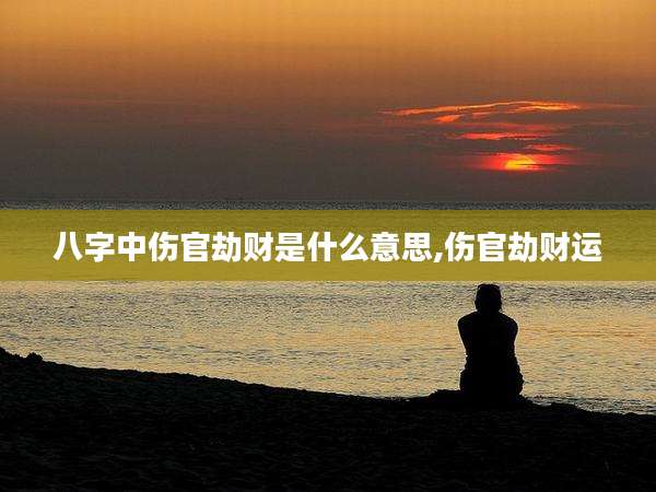 八字中伤官劫财是什么意思,伤官劫财运