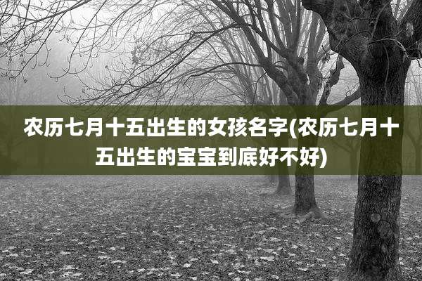 农历七月十五出生的女孩名字(农历七月十五出生的宝宝到底好不好)