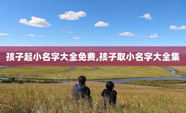 孩子起小名字大全免费,孩子取小名字大全集