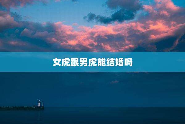女虎跟男虎能结婚吗