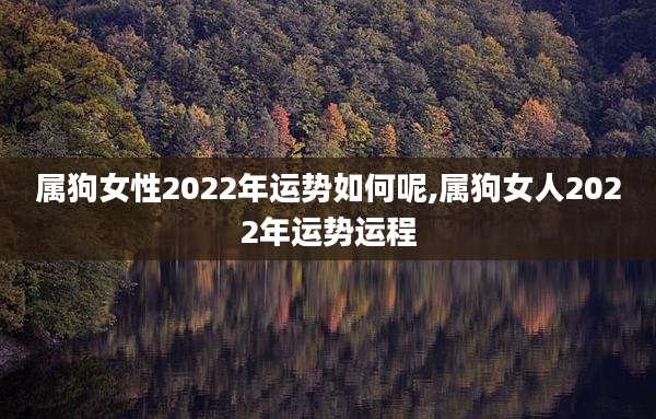 属狗女性2022年运势如何呢,属狗女人2022年运势运程