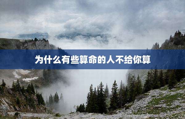 为什么有些算命的人不给你算