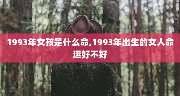 1993年女孩是什么命,1993年出生的女人命运好不好