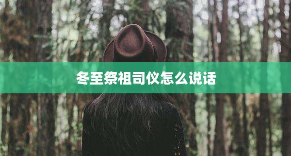冬至祭祖司仪怎么说话