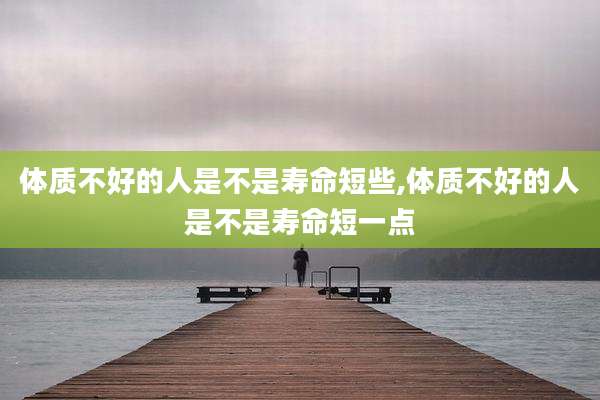 体质不好的人是不是寿命短些,体质不好的人是不是寿命短一点