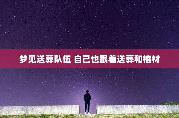 梦见送葬队伍 自己也跟着送葬和棺材