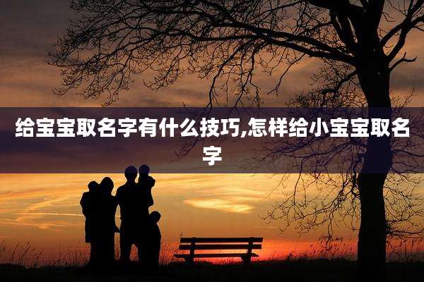 给宝宝取名字有什么技巧,怎样给小宝宝取名字