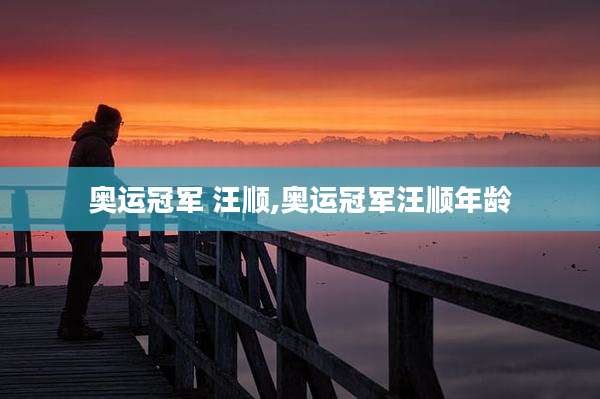 奥运冠军 汪顺,奥运冠军汪顺年龄