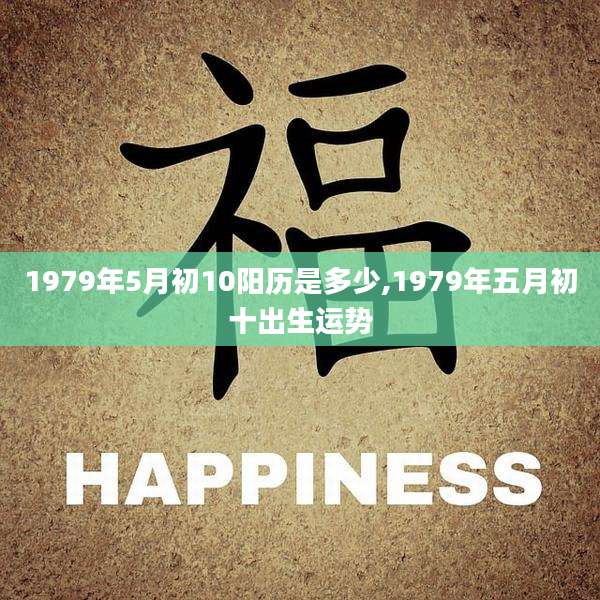 1979年5月初10阳历是多少,1979年五月初十出生运势