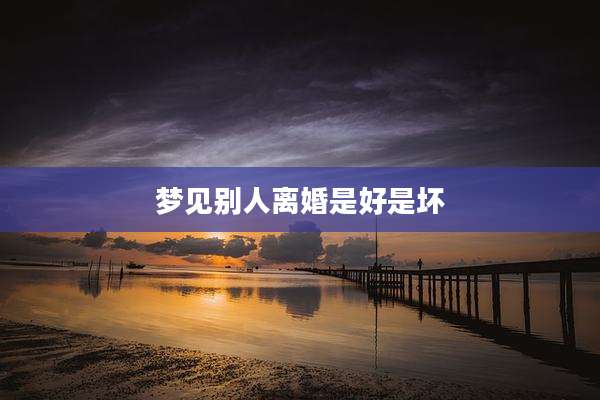 梦见别人离婚是好是坏