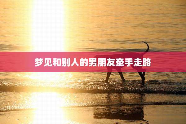 梦见和别人的男朋友牵手走路