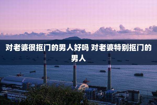 对老婆很抠门的男人好吗 对老婆特别抠门的男人