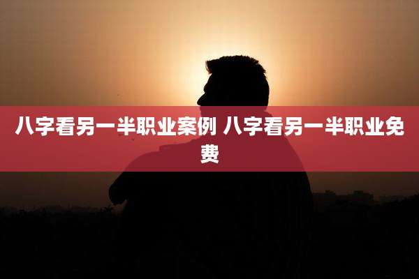 八字看另一半职业案例 八字看另一半职业免费