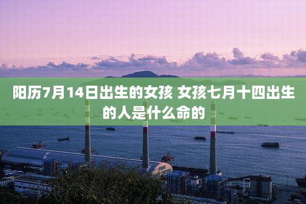 阳历7月14日出生的女孩 女孩七月十四出生的人是什么命的