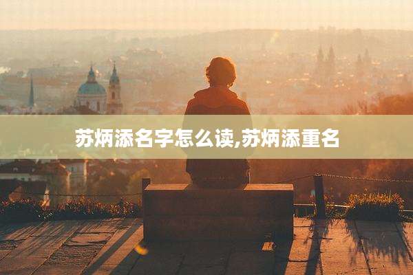 苏炳添名字怎么读,苏炳添重名