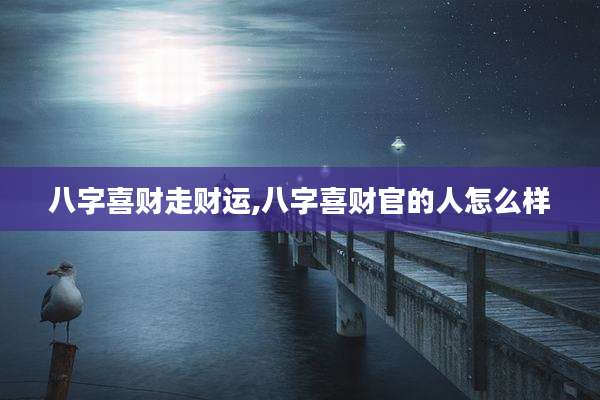 八字喜财走财运,八字喜财官的人怎么样