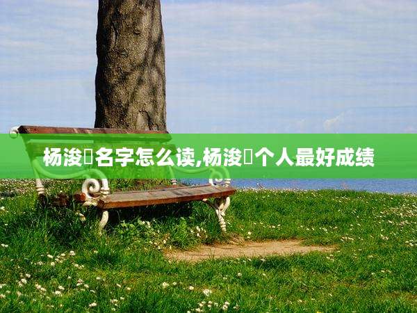 杨浚瑄名字怎么读,杨浚瑄个人最好成绩