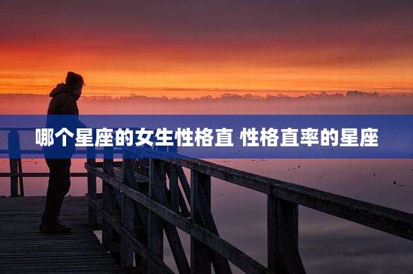 哪个星座的女生性格直 性格直率的星座