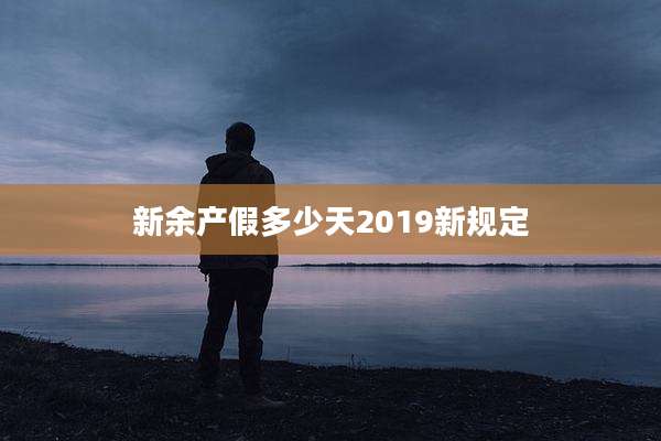 新余产假多少天2019新规定