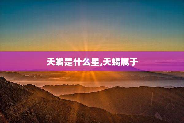 天蝎是什么星,天蝎属于