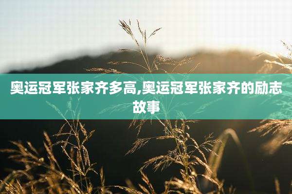 奥运冠军张家齐多高,奥运冠军张家齐的励志故事
