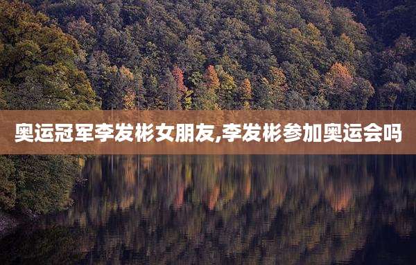 奥运冠军李发彬女朋友,李发彬参加奥运会吗