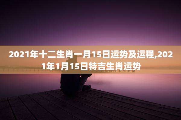 2021年十二生肖一月15日运势及运程,2021年1月15日特吉生肖运势