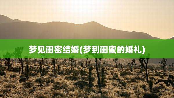 梦见闺密结婚(梦到闺蜜的婚礼)