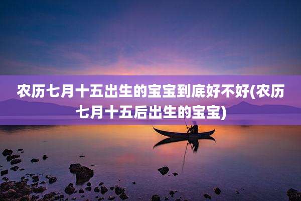农历七月十五出生的宝宝到底好不好(农历七月十五后出生的宝宝)