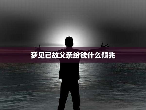 梦见已故父亲给钱什么预兆
