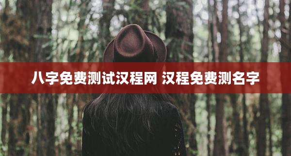 八字免费测试汉程网 汉程免费测名字