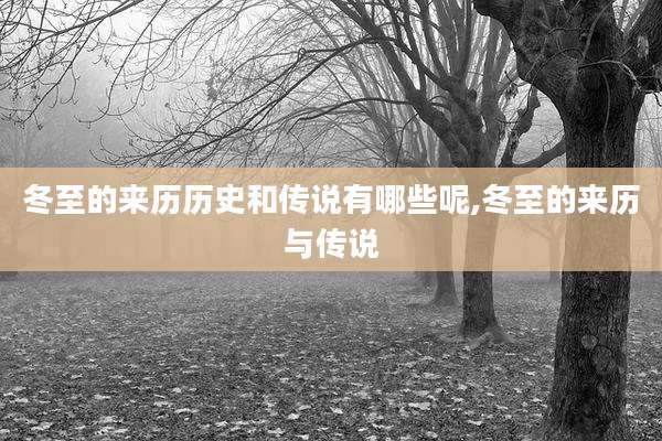 冬至的来历历史和传说有哪些呢,冬至的来历与传说