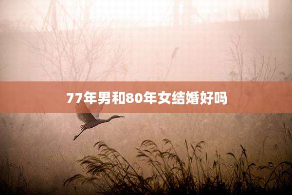 77年男和80年女结婚好吗