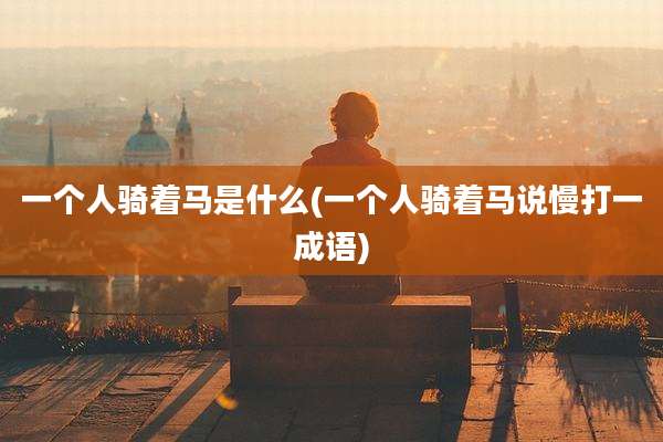 一个人骑着马是什么(一个人骑着马说慢打一成语)