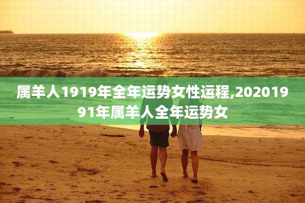 属羊人1919年全年运势女性运程,20201991年属羊人全年运势女