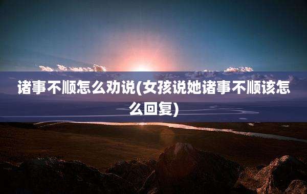 诸事不顺怎么劝说(女孩说她诸事不顺该怎么回复)
