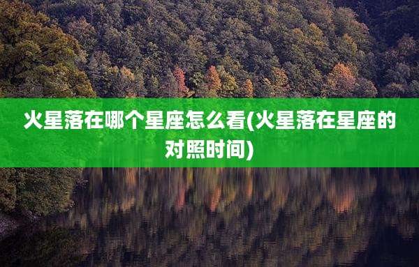 火星落在哪个星座怎么看(火星落在星座的对照时间)