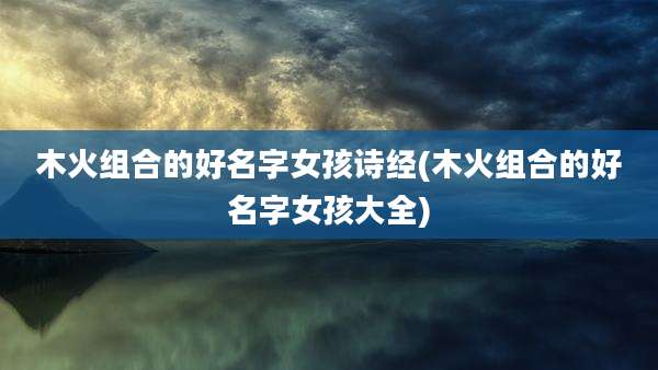 木火组合的好名字女孩诗经(木火组合的好名字女孩大全)