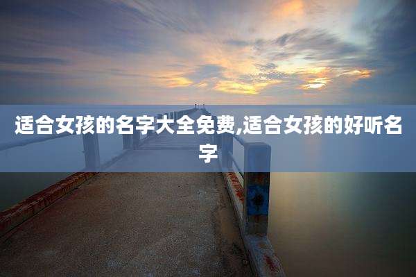 适合女孩的名字大全免费,适合女孩的好听名字