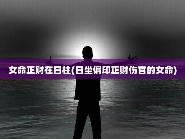 女命正财在日柱(日坐偏印正财伤官的女命)