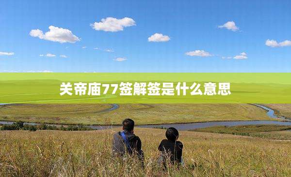 关帝庙77签解签是什么意思