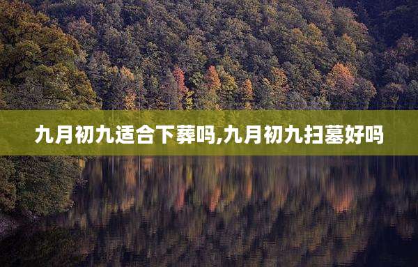 九月初九适合下葬吗,九月初九扫墓好吗