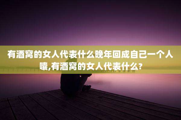 有酒窝的女人代表什么晚年回成自己一个人囔,有酒窝的女人代表什么?
