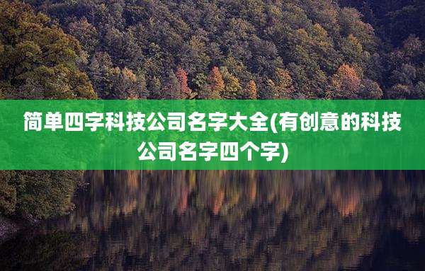 简单四字科技公司名字大全(有创意的科技公司名字四个字)