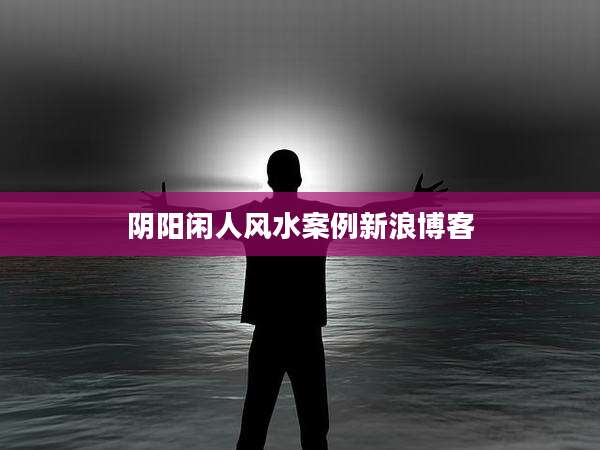 阴阳闲人风水案例新浪博客