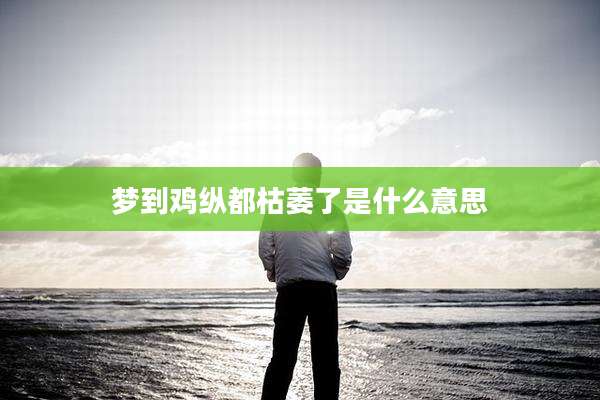 梦到鸡纵都枯萎了是什么意思